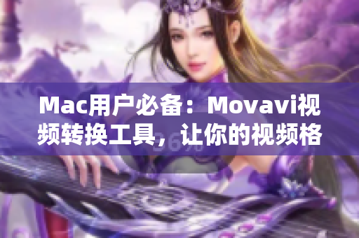 Mac用户必备：Movavi视频转换工具，让你的视频格式无忧