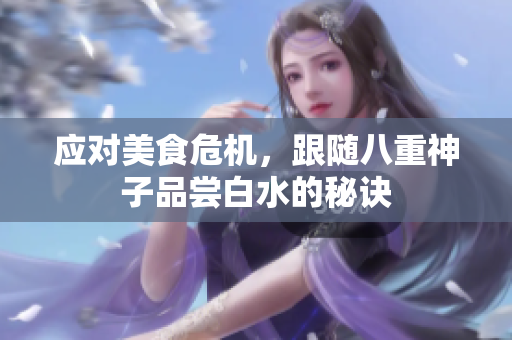 应对美食危机，跟随八重神子品尝白水的秘诀