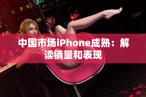 中国市场iPhone成熟：解读销量和表现
