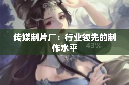 传媒制片厂：行业领先的制作水平