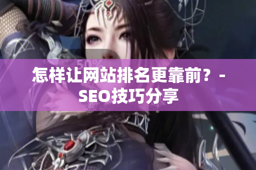 怎样让网站排名更靠前？-SEO技巧分享