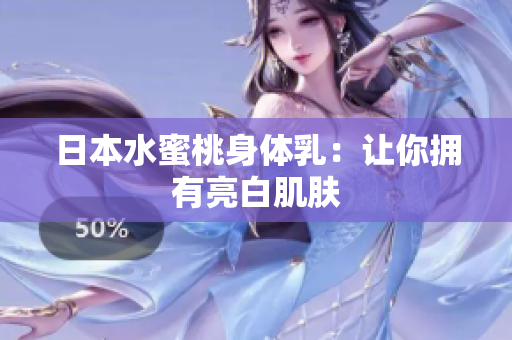 日本水蜜桃身体乳：让你拥有亮白肌肤