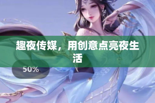 趣夜传媒，用创意点亮夜生活