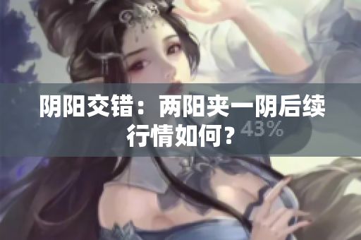 阴阳交错：两阳夹一阴后续行情如何？
