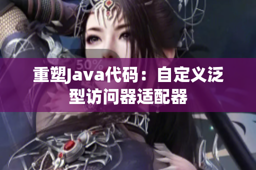 重塑Java代码：自定义泛型访问器适配器