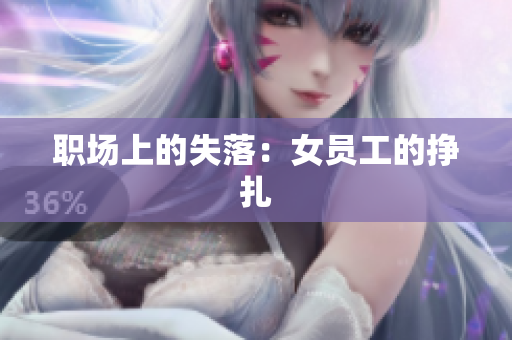职场上的失落：女员工的挣扎