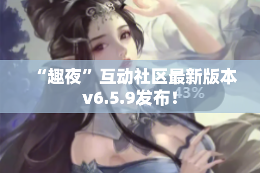 “趣夜”互动社区最新版本v6.5.9发布！