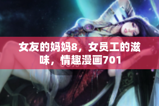 女友的妈妈8，女员工的滋味，情趣漫画701