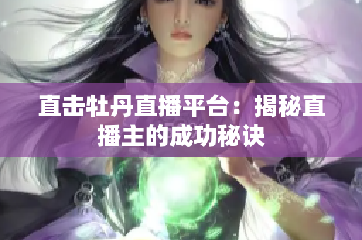 直击牡丹直播平台：揭秘直播主的成功秘诀