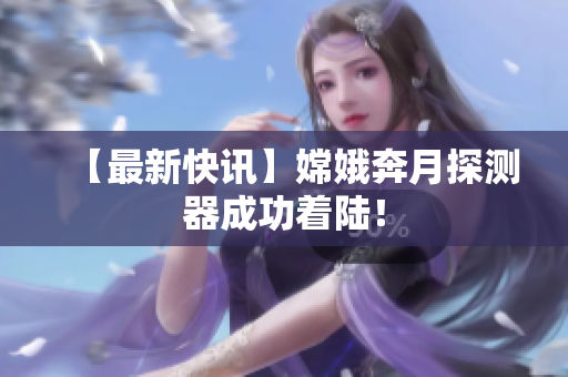 【最新快讯】嫦娥奔月探测器成功着陆！