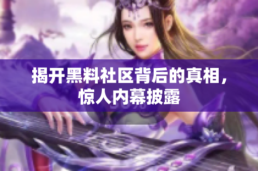 揭开黑料社区背后的真相，惊人内幕披露