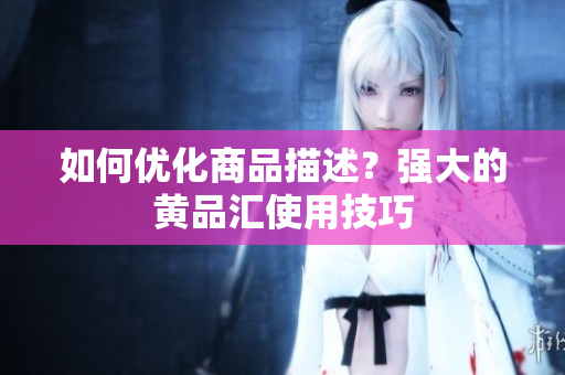 如何优化商品描述？强大的黄品汇使用技巧