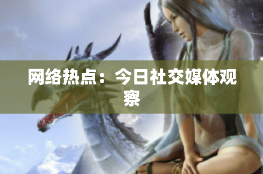 网络热点：今日社交媒体观察
