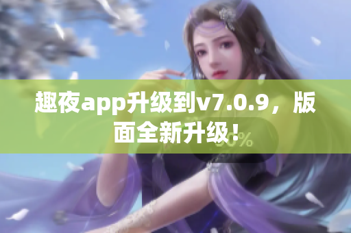 趣夜app升级到v7.0.9，版面全新升级！