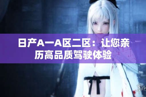日产A一A区二区：让您亲历高品质驾驶体验