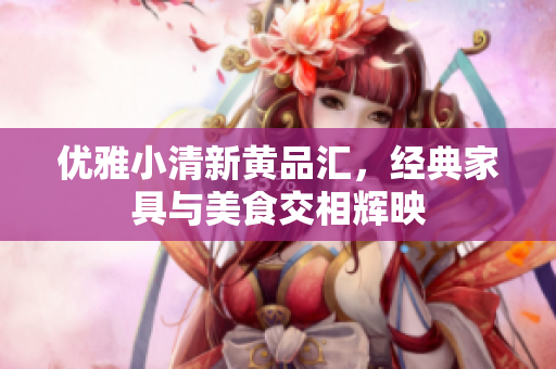 优雅小清新黄品汇，经典家具与美食交相辉映