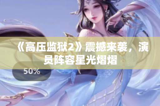 《高压监狱2》震撼来袭，演员阵容星光熠熠