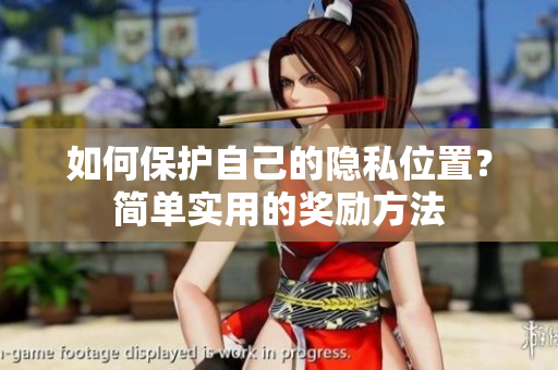 如何保护自己的隐私位置？简单实用的奖励方法