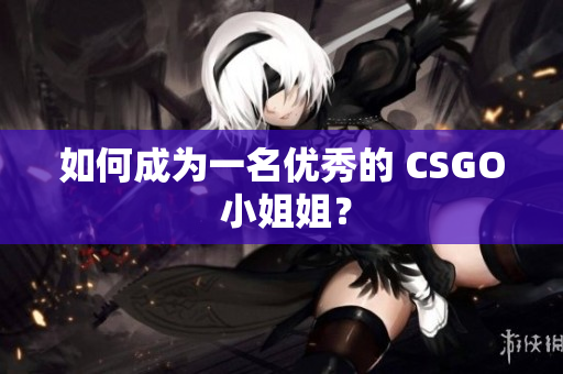 如何成为一名优秀的 CSGO 小姐姐？