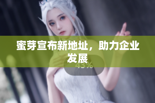 蜜芽宣布新地址，助力企业发展