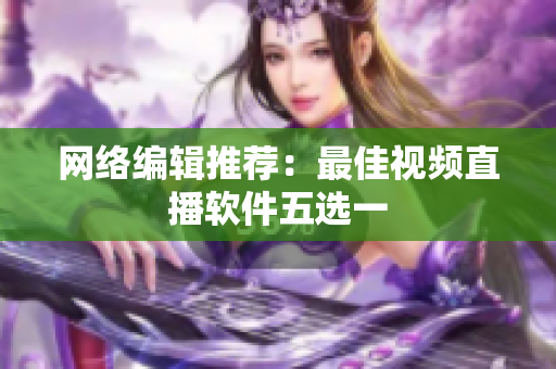 网络编辑推荐：最佳视频直播软件五选一