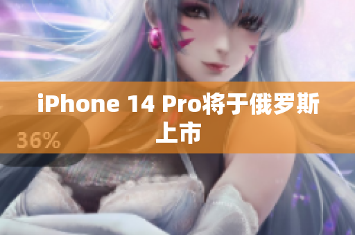 iPhone 14 Pro将于俄罗斯上市
