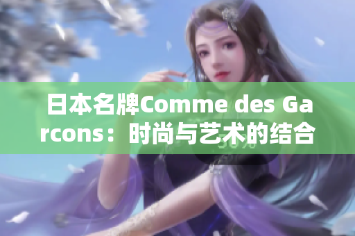 日本名牌Comme des Garcons：时尚与艺术的结合