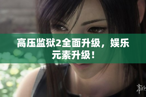 高压监狱2全面升级，娱乐元素升级！