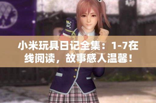 小米玩具日记全集：1-7在线阅读，故事感人温馨！