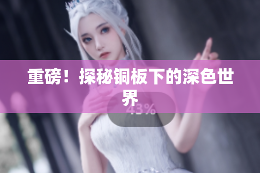 重磅！探秘铜板下的深色世界