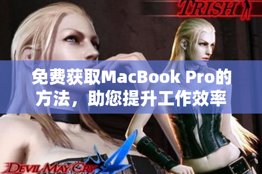免费获取MacBook Pro的方法，助您提升工作效率