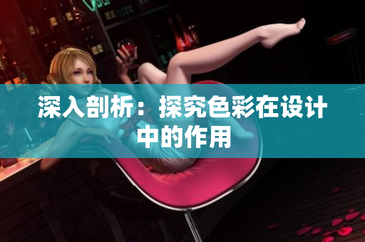 深入剖析：探究色彩在设计中的作用