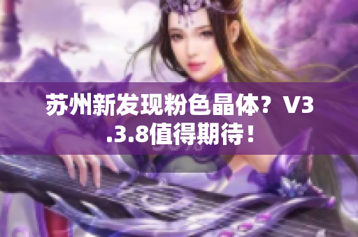 苏州新发现粉色晶体？V3.3.8值得期待！