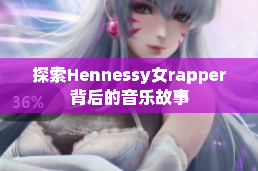 探索Hennessy女rapper背后的音乐故事