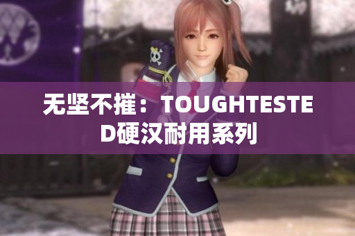 无坚不摧：TOUGHTESTED硬汉耐用系列