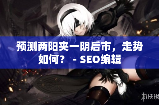 预测两阳夹一阴后市，走势如何？ - SEO编辑