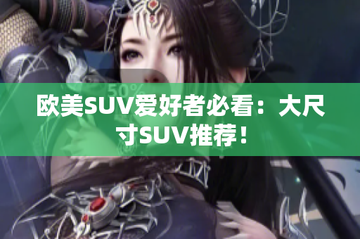 欧美SUV爱好者必看：大尺寸SUV推荐！