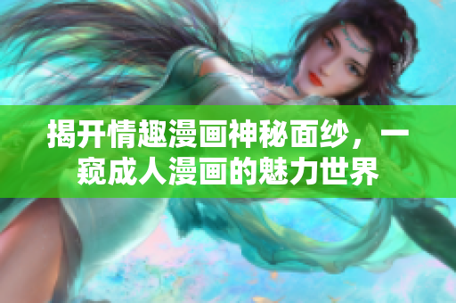 揭开情趣漫画神秘面纱，一窥成人漫画的魅力世界