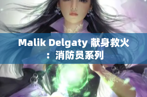 Malik Delgaty 献身救火：消防员系列