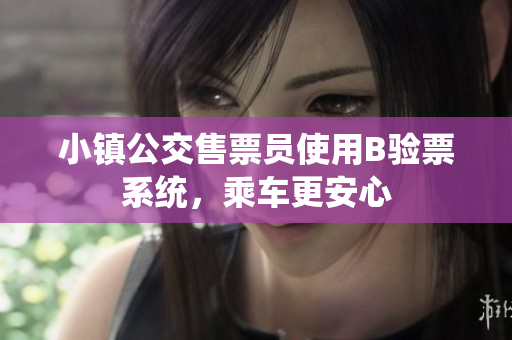 小镇公交售票员使用B验票系统，乘车更安心