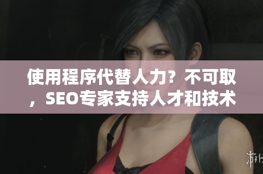 使用程序代替人力？不可取，SEO专家支持人才和技术的并存！