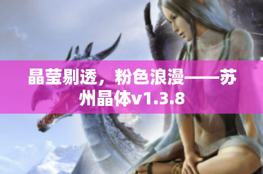 晶莹剔透，粉色浪漫——苏州晶体v1.3.8