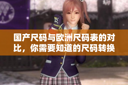 国产尺码与欧洲尺码表的对比，你需要知道的尺码转换技巧！