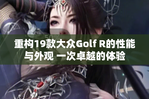 重构19款大众Golf R的性能与外观 一次卓越的体验