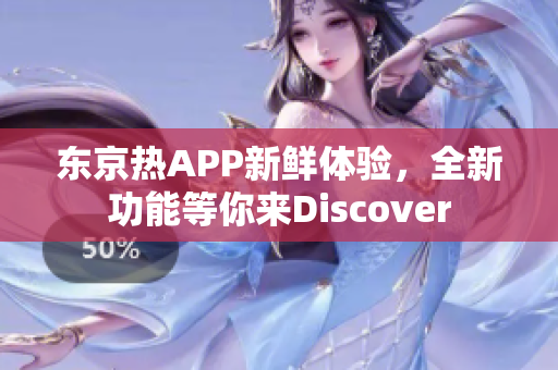 东京热APP新鲜体验，全新功能等你来Discover