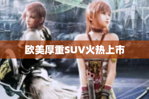 欧美厚重SUV火热上市