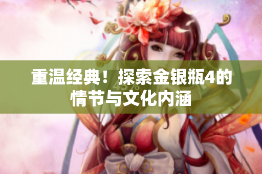 重温经典！探索金银瓶4的情节与文化内涵