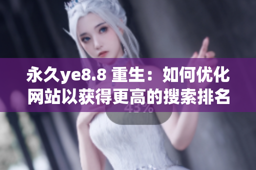 永久ye8.8 重生：如何优化网站以获得更高的搜索排名？