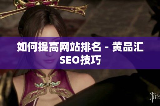 如何提高网站排名 - 黄品汇SEO技巧