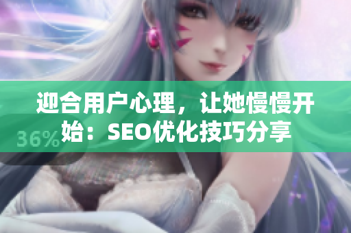 迎合用户心理，让她慢慢开始：SEO优化技巧分享